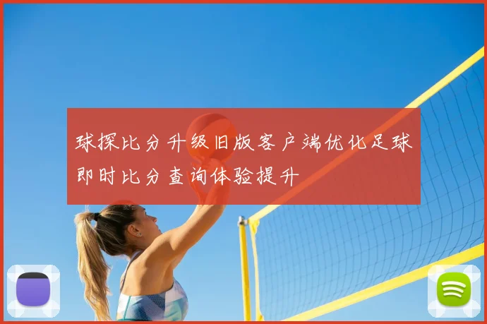 球探比分升级旧版客户端优化足球即时比分查询体验提升