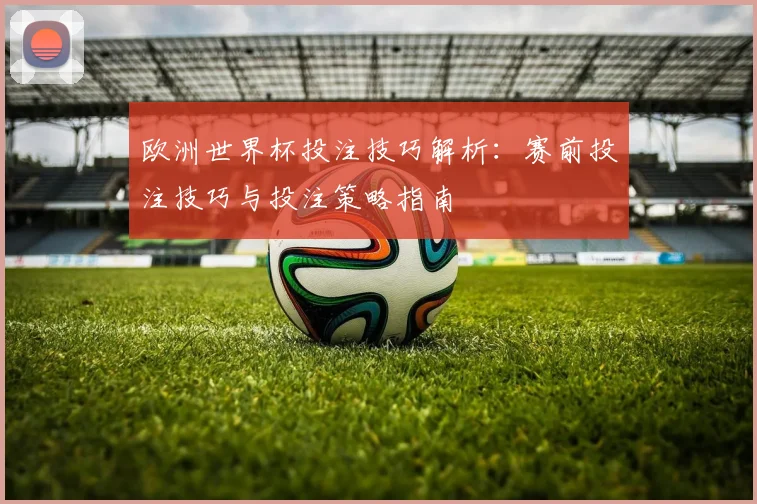 欧洲世界杯投注技巧解析：赛前投注技巧与投注策略指南