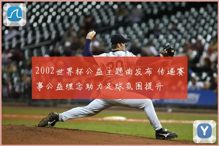 2002世界杯公益主题曲发布 传递赛事公益理念助力足球氛围提升