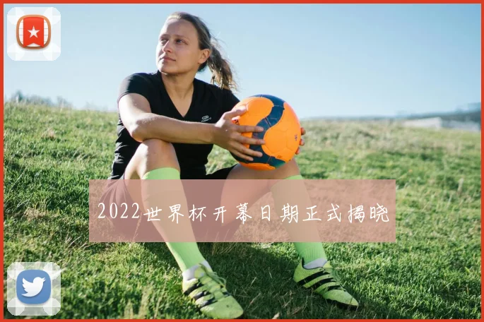 2022世界杯开幕日期正式揭晓