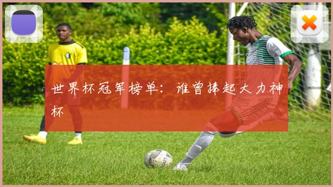 世界杯冠军榜单：谁曾捧起大力神杯