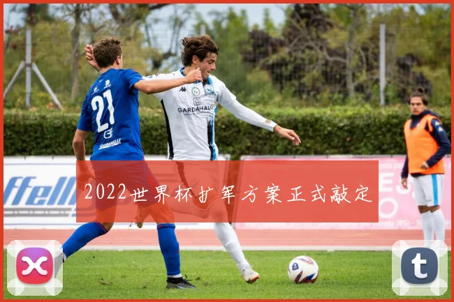 2022世界杯扩军方案正式敲定