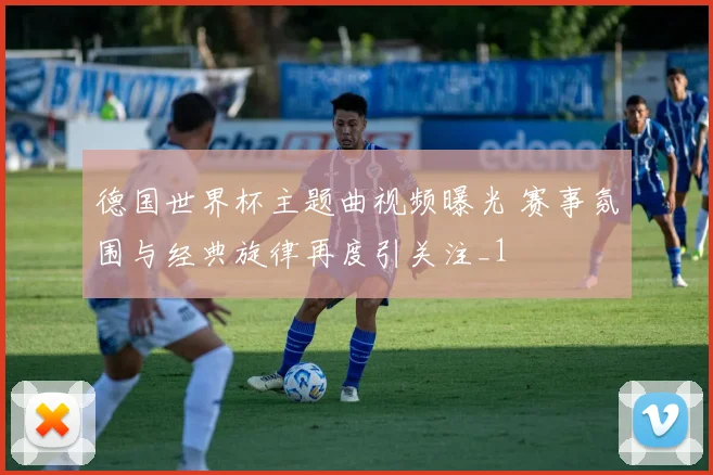 德国世界杯主题曲视频曝光 赛事氛围与经典旋律再度引关注_1
