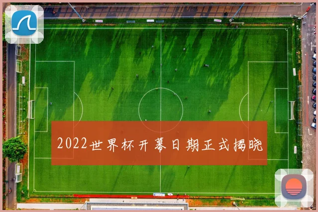 2022世界杯开幕日期正式揭晓