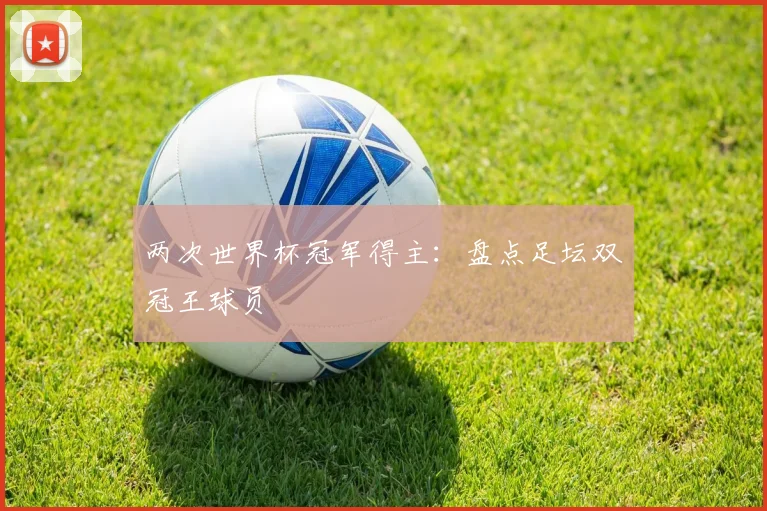 两次世界杯冠军得主：盘点足坛双冠王球员